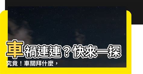 車關拜什麼|【車關要拜什麼】車關來襲，禍事連連？拜對神明，化解厄運迎好。